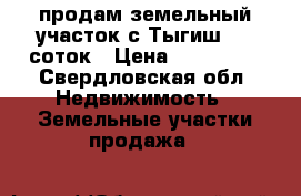 продам земельный участок с.Тыгиш 10  соток › Цена ­ 200 000 - Свердловская обл. Недвижимость » Земельные участки продажа   